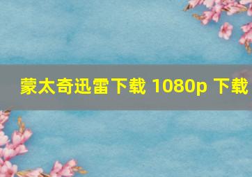 蒙太奇迅雷下载 1080p 下载